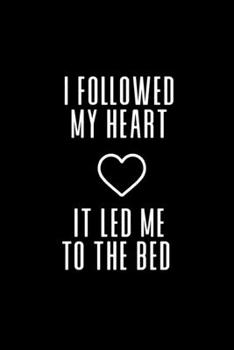 I Followed My Heart It Led Me To The Bed: Funny Novelty Coworker Gift - Small Lined Notebook (6” x 9”)