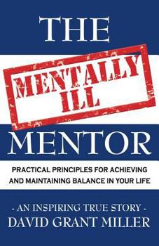 Paperback The Mentally Ill Mentor: Practical Principles for Achieving and Maintaining Balance in Your Life Book