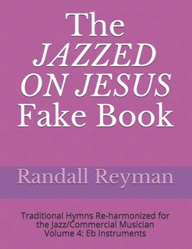 The Jazzed On Jesus Fake Book: Traditional Hymns Re-harmonized for the Jazz/Commercial Musician, Eb Instruments