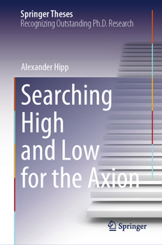 Searching High and Low for the Axion (Springer Theses)