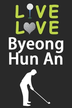 Paperback Live Love Byeong Hun An Journal: Funny Cute Gift For Byeong Hun An Lovers - I Heart Byeong Hun An Golf Notebook: Blank Lined Journals - 120 Pages - 6 Book