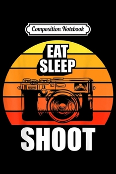 Composition Notebook: Eat Sleep Shoo Camera Photography Photographer  Journal/Notebook Blank Lined Ruled 6x9 100 Pages