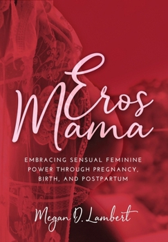 Hardcover Eros Mama: Embracing Your Sensual Feminine Power through Pregnancy, Birth, Postpartum, and Beyond Book