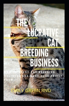 Paperback The Lucrative Cat Breeding Business: How to start cat breeding business and make huge profit from it Book