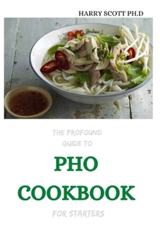 Paperback THE Profound Guide To PHO COOKBOOK For Starters: 30+ Recipes for A Pho'Nomenal Soup Bowl Book