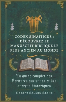 CODEX SINAITICUS : DÉCOUVREZ LE MANUSCRIT BIBLIQUE LE PLUS ANCIEN AU MONDE: Un guide complet des Écritures anciennes et des aperçus historiques (French Edition)