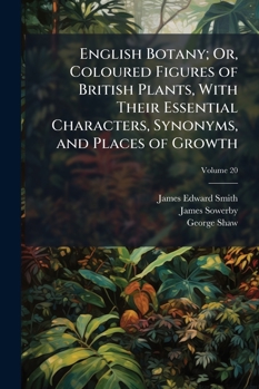 English Botany; Or, Coloured Figures of British Plants, with Their Essential Characters, Synonyms, and Places of Growth: To Which Will Be Added, Occasional Remarks, Volume 20
