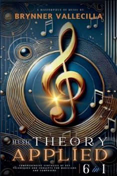 MUSIC THEORY APPLIED 6 in 1: Comprehensive synthesis of key techniques and concepts for musicians and composers