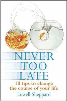 Paperback Never Too Late: Ten Tips for Changing the Course of Your Life. Lowell Sheppard Book