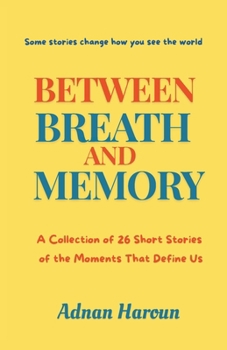 Between Breath and Memory: A Collection of 26 Short Stories of the Moments That Define Us