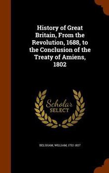 Hardcover History of Great Britain, From the Revolution, 1688, to the Conclusion of the Treaty of Amiens, 1802 Book