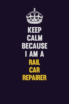 Paperback Keep Calm Because I Am A Rail Car Repairer: Motivational and inspirational career blank lined gift notebook with matte finish Book