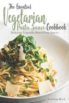 Paperback The Essential Vegetarian Pasta Sauce Cookbook: Delicious Vegetable-Based Pasta Sauces Book