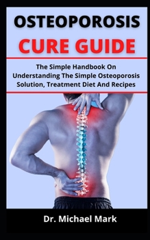 Paperback Osteoporosis Cure Guide: The Simple Handbook On Understanding The Simple Osteoporosis Solution, Treatment, Diet And Recipes Book