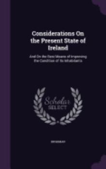 Hardcover Considerations On the Present State of Ireland: And On the Best Means of Improving the Condition of Its Inhabitants Book