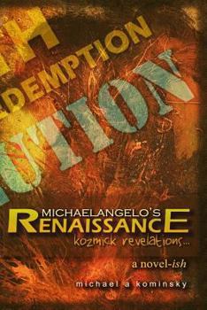 Michaelangelo's Renaissance: A Novel-Ish - Kozmick Revelations...