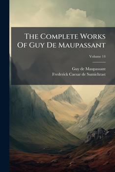 The Life Work of Henri Rene Guy de Maupassant, Embracing Romance, Comedy & Verse, for the First Time Complete in English; Volume 14