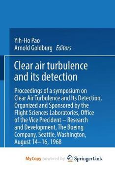 Clear Air Turbulence and Its Detection: Proceedings of a Symposium on Clear Air Turbulence and Its Detection, Organized and Sponsored by the Flight ... Seattle, Washington, August 14–16, 1968