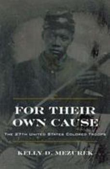 For Their Own Cause: The 27th United States Colored Troops - Book  of the Civil War in the North