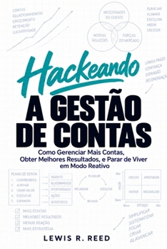 Hackeando a Gestão de Contas: Como Gerenciar Mais Contas, Obter Melhores Resultados, e Parar de Viver em Modo Reativo (Portuguese Edition)