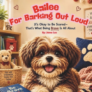 Paperback Bailee for Barking Out Loud: It's Okay to Be Scared- That's What Being Brave Is All About Book