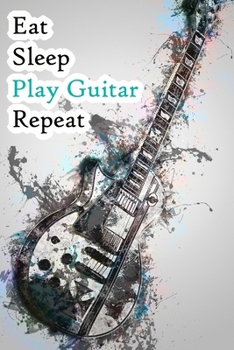 Eat Sleep Play Guitar Repeat: Lined Notebook / Journal Gift, 200 Pages, 6x9, WOW Guitar Cover, Matte Finish Inspirational Quotes Journal, Notebook, Diary, Composition Book