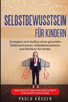 Selbstbewusstsein für Kindern: Strategien zum Aufbau eines gesunden Selbstvertrauens, Selbstbewusstseins und Resilienz für Kinder. Inklusive Action ... für Schritt Anleitung.