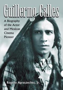 Paperback Guillermo Calles: A Biography of the Actor and Mexican Cinema Pioneer Book
