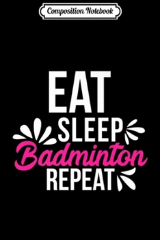 Paperback Composition Notebook: Eat Sleep Badminton Repeat Motivational Gift ACE008b Premium Journal/Notebook Blank Lined Ruled 6x9 100 Pages Book