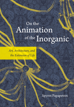 Hardcover On the Animation of the Inorganic: Art, Architecture, and the Extension of Life Book