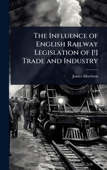 The Influence of English Railway Legislation of [!] Trade and Industry