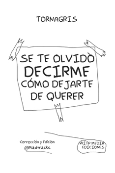 SE TE OLVIDO DECIRME COMO DEJARTE DE QUERER : TORNAGRIS: Una guia para curar un corazon roto por desamor : Torna Gris