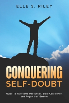 Paperback Conquering Self-Doubt: Guide To Overcome Insecurities, Build Confidence, and Regain Self-Esteem. Book
