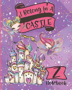 I Belong In A Castle Notebook Z: Princess Castle and Fairy Composition Notebook Letter Z | Wide Ruled Interior
