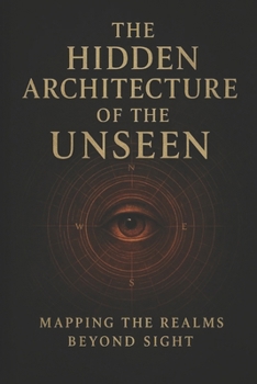 Paperback The Hidden Architecture Of The Unseen: Mapping The Realms Beyond Sight Book