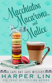 Macchiatos, Macarons, and Malice - Book #9 of the Cape Bay Cafe Mystery