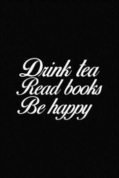 Drink Tea Read Books Be Happy: My Prayer Journal, Diary Or Notebook For tea lover. 110 Story Paper Pages. 6 in x 9 in Cover.