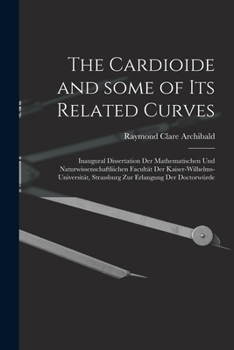 Paperback The Cardioide and Some of Its Related Curves [microform]: Inaugural Dissertation Der Mathematischen Und Naturwissenschaftliichen Facultät Der Kaiser-W Book