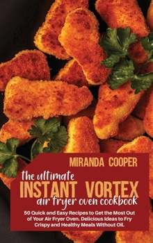 The ultimate Instant Vortex Air Fryer Oven Cookbook: 50 quick and easy recipes to get the most out of your air fryer oven. Delicious ideas to fry crispy and healthy meals without oil.