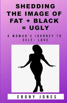 Paperback Shedding the Image of Fat + Black = Ugly: A Woman's Journey to Self- Love Book
