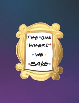 Paperback The One Where We Bake: FRIENDS merchandise - Make Your Own Cookbook XXL (8.5 x 11) My Best Recipes And Blank Recipe Book Journal For Personal Book