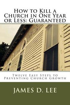 Paperback How to Kill a Church in One Year or Less: Guaranteed: Twelve Easy Steps to Preventing Church Growth Book