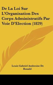 Hardcover De La Loi Sur L'Organisation Des Corps Administratifs Par Voie D'Election (1829) [French] Book