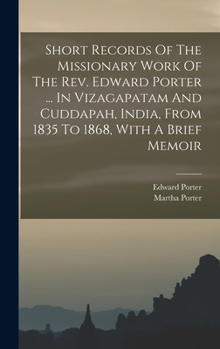 Hardcover Short Records Of The Missionary Work Of The Rev. Edward Porter ... In Vizagapatam And Cuddapah, India, From 1835 To 1868, With A Brief Memoir Book