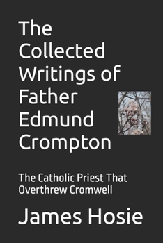 The Collected Writings of Father Edmund Crompton: The Catholic Priest That Overthrew Cromwell