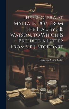 Hardcover The Cholera at Malta in 1837, From the Ital. by S.B. Watson. to Which Is Prefixed a Letter From Sir J. Stoddart Book