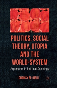 Paperback Politics, Social Theory, Utopia and the World-System: Arguments in Political Sociology Book