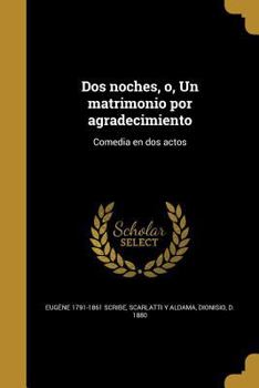 Paperback Dos noches, o, Un matrimonio por agradecimiento: Comedia en dos actos [Spanish] Book