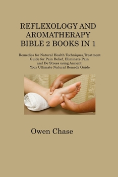 Paperback Reflexology and Aromatherapy Bible 2 Books in 1: Remedies for Natural Health Techniques, Treatment Guide for Pain Relief, Eliminate Pain and De-Stress Book