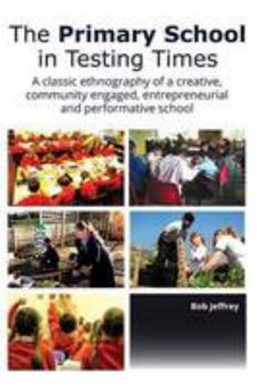Paperback The Primary School in Testing Times: A Classic Ethnography of a Creative, Community Engaged, Entrepreneurial and Performative School (E&E Publishing) Book